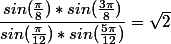 \dfrac{ sin( \frac{\pi}{8} )*{ sin(\frac{3\pi}{8} )} }{sin( \frac{\pi}{12} )*{ sin(\frac{5\pi}{12} )}}=\sqrt{2}